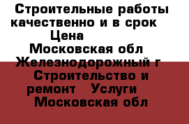 Строительные работы качественно и в срок. › Цена ­ 3 000 - Московская обл., Железнодорожный г. Строительство и ремонт » Услуги   . Московская обл.